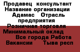 Продавец -консультант › Название организации ­ Адамас › Отрасль предприятия ­ Розничная торговля › Минимальный оклад ­ 37 000 - Все города Работа » Вакансии   . Тыва респ.